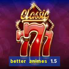 better animes 1.5 apk download